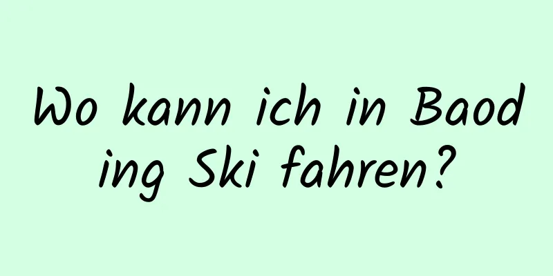 Wo kann ich in Baoding Ski fahren?