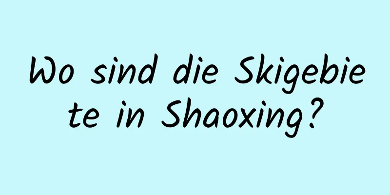 Wo sind die Skigebiete in Shaoxing?