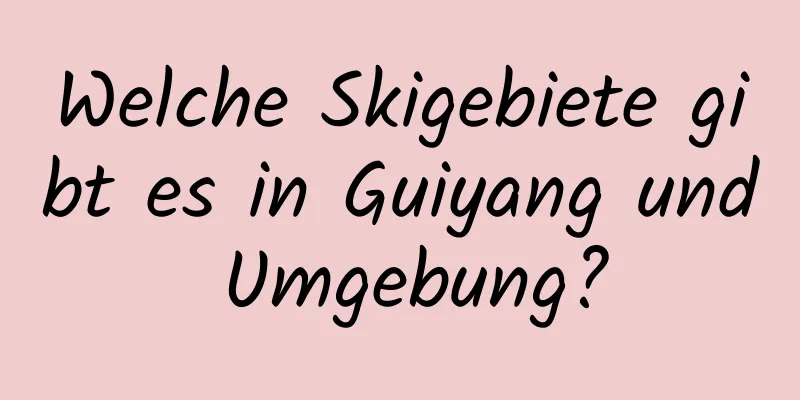 Welche Skigebiete gibt es in Guiyang und Umgebung?