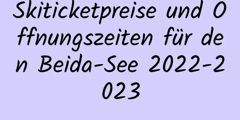 Skiticketpreise und Öffnungszeiten für den Beida-See 2022-2023