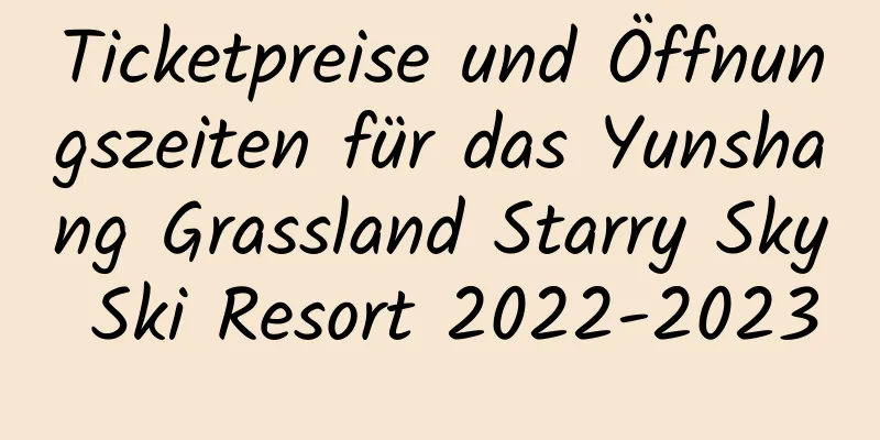 Ticketpreise und Öffnungszeiten für das Yunshang Grassland Starry Sky Ski Resort 2022-2023