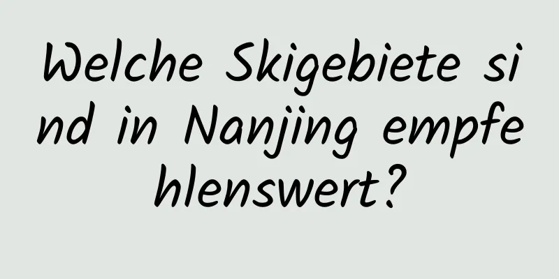 Welche Skigebiete sind in Nanjing empfehlenswert?