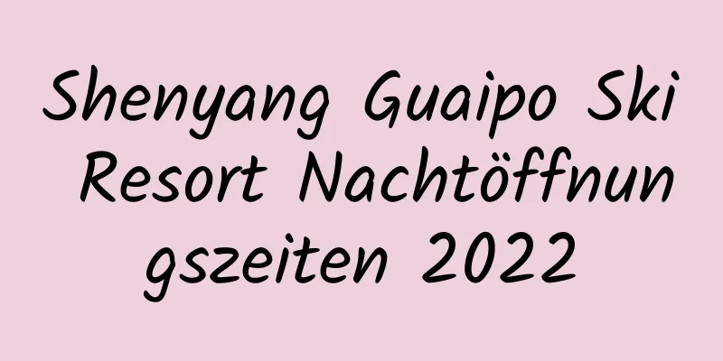 Shenyang Guaipo Ski Resort Nachtöffnungszeiten 2022