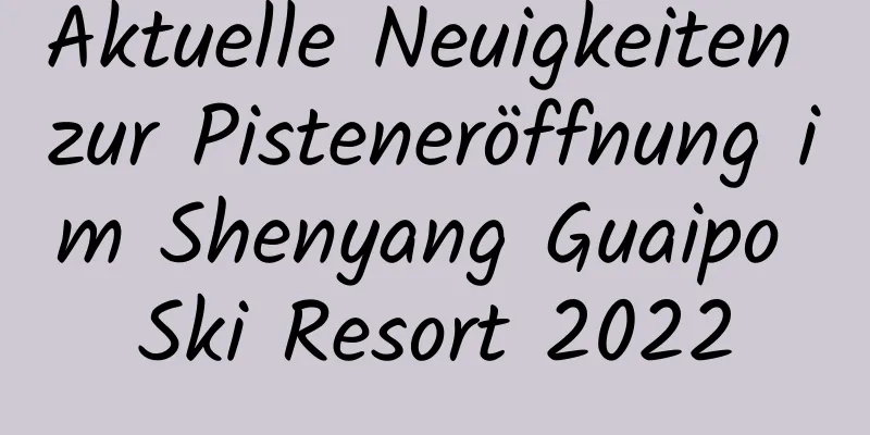 Aktuelle Neuigkeiten zur Pisteneröffnung im Shenyang Guaipo Ski Resort 2022