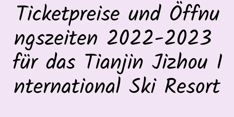 Ticketpreise und Öffnungszeiten 2022-2023 für das Tianjin Jizhou International Ski Resort