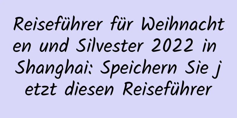 Reiseführer für Weihnachten und Silvester 2022 in Shanghai: Speichern Sie jetzt diesen Reiseführer