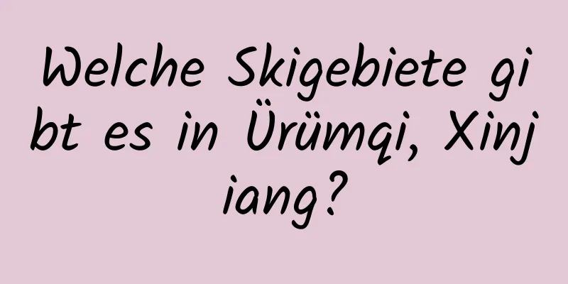 Welche Skigebiete gibt es in Ürümqi, Xinjiang?