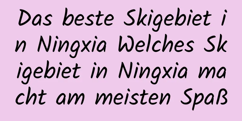 Das beste Skigebiet in Ningxia Welches Skigebiet in Ningxia macht am meisten Spaß