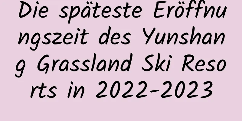 Die späteste Eröffnungszeit des Yunshang Grassland Ski Resorts in 2022-2023