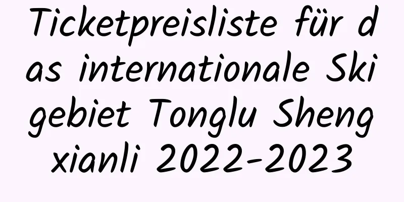 Ticketpreisliste für das internationale Skigebiet Tonglu Shengxianli 2022-2023