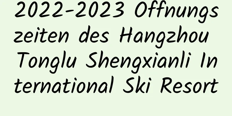 2022-2023 Öffnungszeiten des Hangzhou Tonglu Shengxianli International Ski Resort