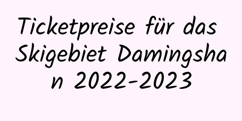 Ticketpreise für das Skigebiet Damingshan 2022-2023