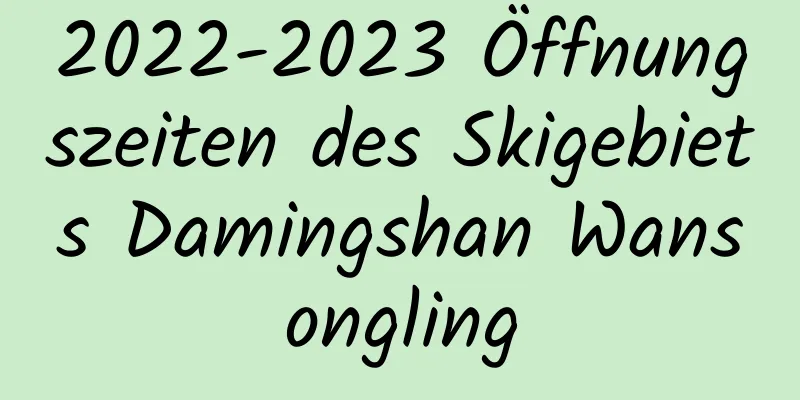 2022-2023 Öffnungszeiten des Skigebiets Damingshan Wansongling