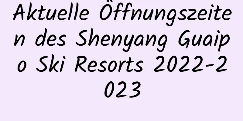 Aktuelle Öffnungszeiten des Shenyang Guaipo Ski Resorts 2022-2023