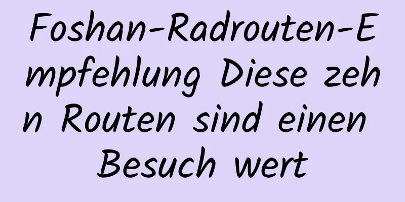 Foshan-Radrouten-Empfehlung Diese zehn Routen sind einen Besuch wert