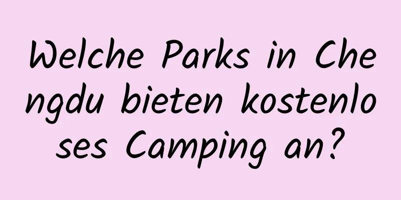 Welche Parks in Chengdu bieten kostenloses Camping an?