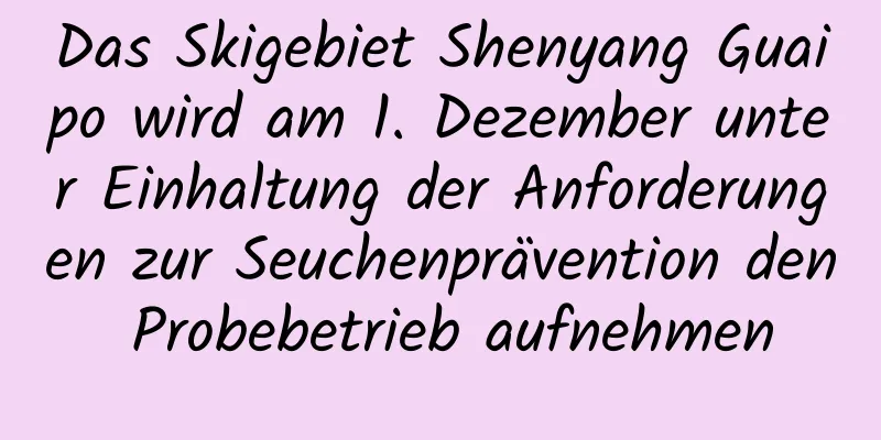 Das Skigebiet Shenyang Guaipo wird am 1. Dezember unter Einhaltung der Anforderungen zur Seuchenprävention den Probebetrieb aufnehmen