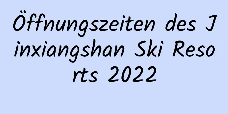 Öffnungszeiten des Jinxiangshan Ski Resorts 2022