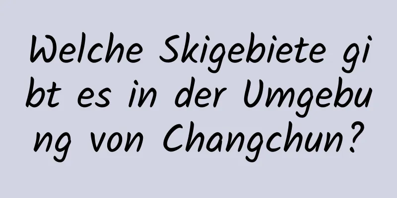 Welche Skigebiete gibt es in der Umgebung von Changchun?