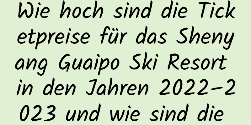 Wie hoch sind die Ticketpreise für das Shenyang Guaipo Ski Resort in den Jahren 2022–2023 und wie sind die Öffnungszeiten?