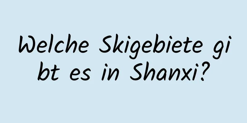 Welche Skigebiete gibt es in Shanxi?