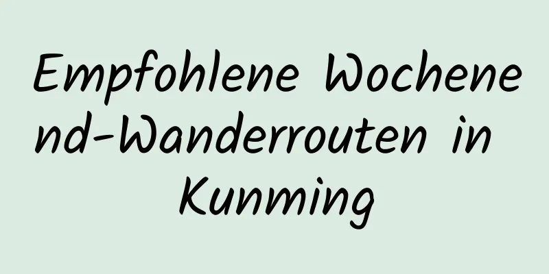 Empfohlene Wochenend-Wanderrouten in Kunming