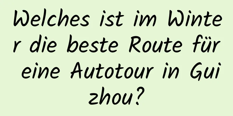 Welches ist im Winter die beste Route für eine Autotour in Guizhou?