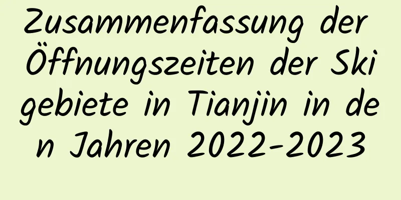 Zusammenfassung der Öffnungszeiten der Skigebiete in Tianjin in den Jahren 2022-2023