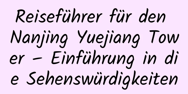 Reiseführer für den Nanjing Yuejiang Tower – Einführung in die Sehenswürdigkeiten