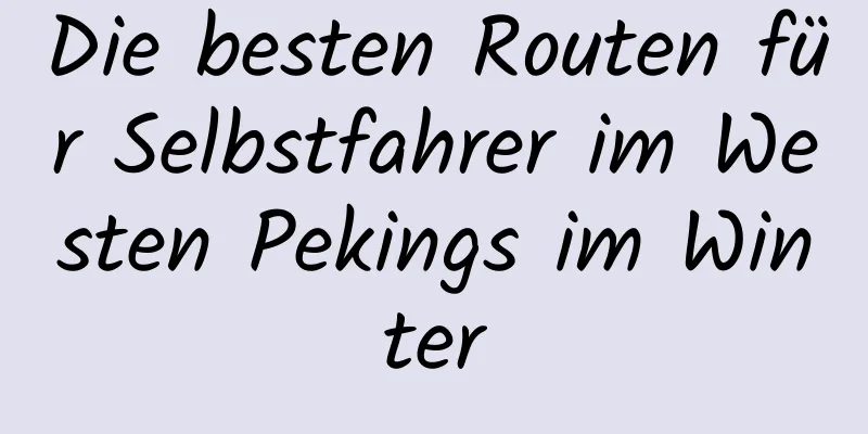 Die besten Routen für Selbstfahrer im Westen Pekings im Winter