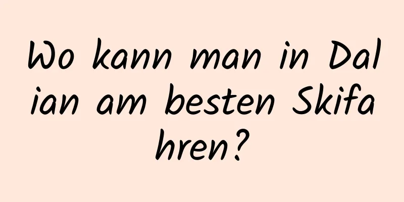 Wo kann man in Dalian am besten Skifahren?