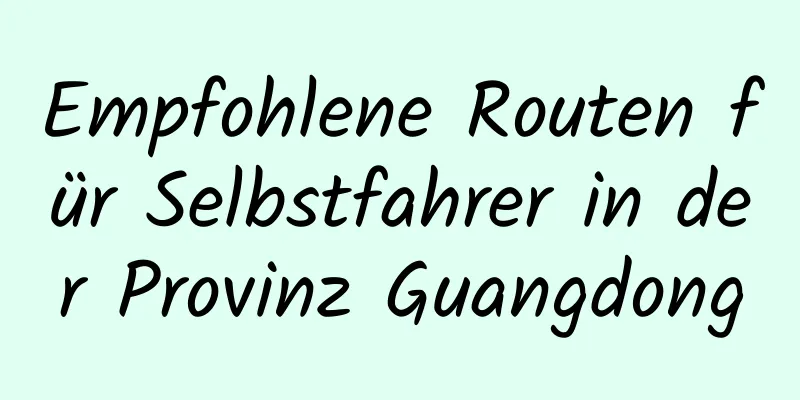 Empfohlene Routen für Selbstfahrer in der Provinz Guangdong