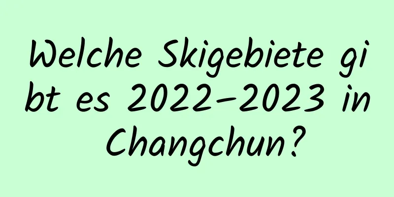 Welche Skigebiete gibt es 2022–2023 in Changchun?