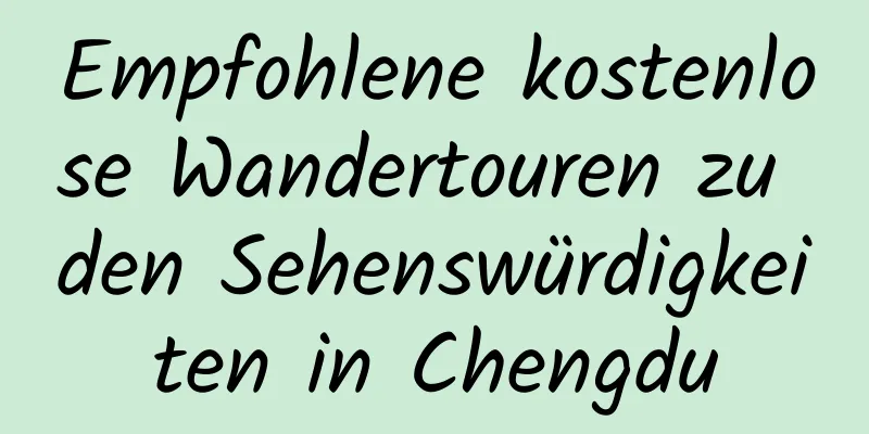 Empfohlene kostenlose Wandertouren zu den Sehenswürdigkeiten in Chengdu