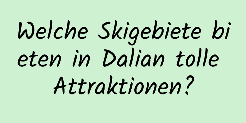 Welche Skigebiete bieten in Dalian tolle Attraktionen?