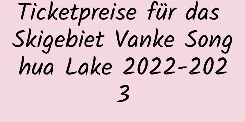 Ticketpreise für das Skigebiet Vanke Songhua Lake 2022-2023