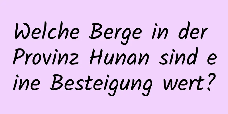 Welche Berge in der Provinz Hunan sind eine Besteigung wert?