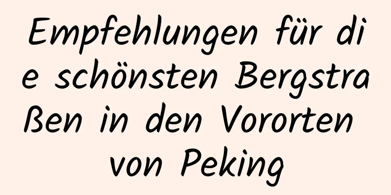 Empfehlungen für die schönsten Bergstraßen in den Vororten von Peking