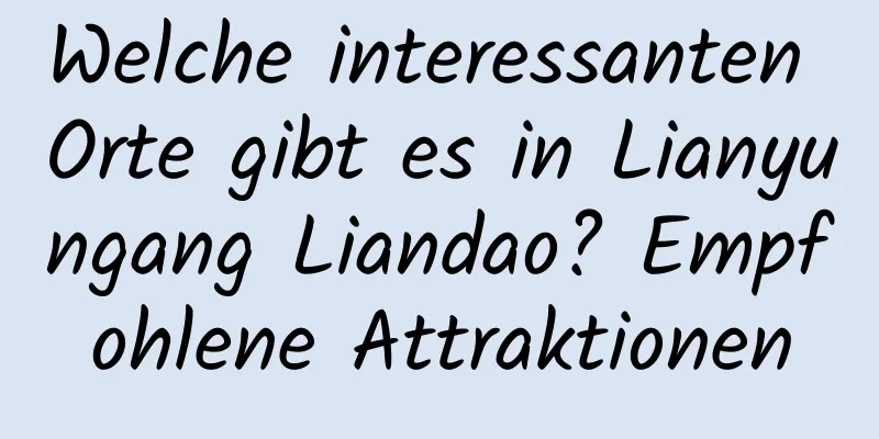 Welche interessanten Orte gibt es in Lianyungang Liandao? Empfohlene Attraktionen