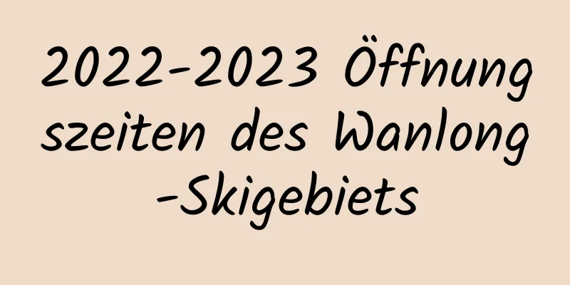 2022-2023 Öffnungszeiten des Wanlong-Skigebiets