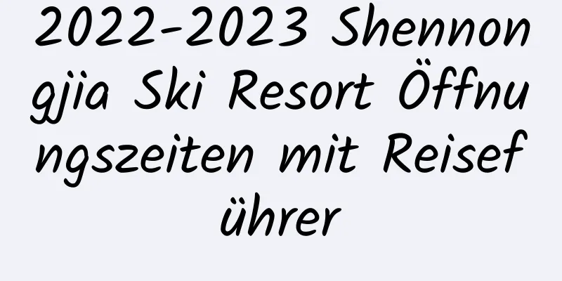 2022-2023 Shennongjia Ski Resort Öffnungszeiten mit Reiseführer