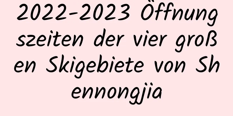 2022-2023 Öffnungszeiten der vier großen Skigebiete von Shennongjia