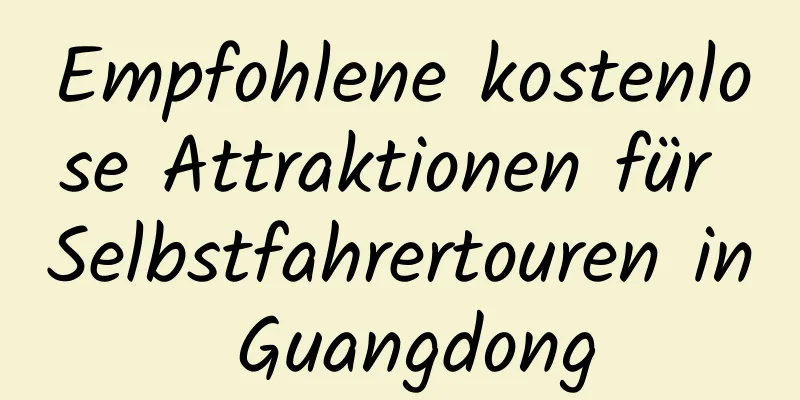 Empfohlene kostenlose Attraktionen für Selbstfahrertouren in Guangdong