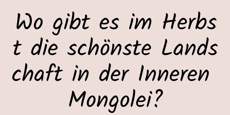 Wo gibt es im Herbst die schönste Landschaft in der Inneren Mongolei?