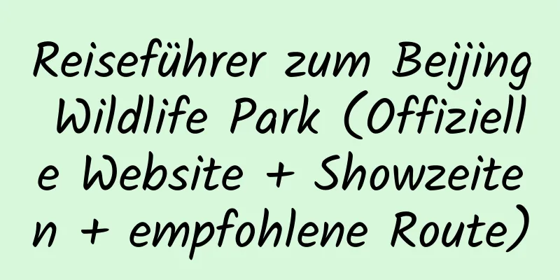 Reiseführer zum Beijing Wildlife Park (Offizielle Website + Showzeiten + empfohlene Route)