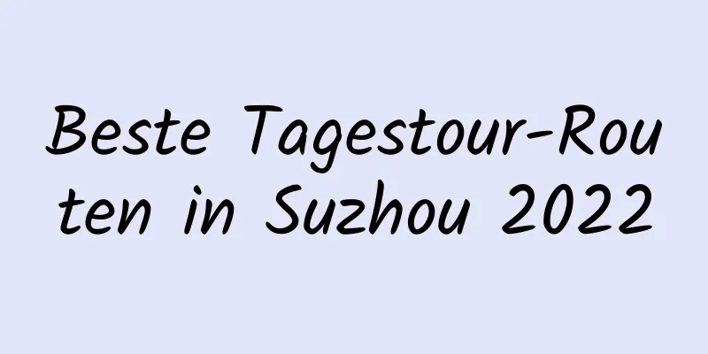 Beste Tagestour-Routen in Suzhou 2022