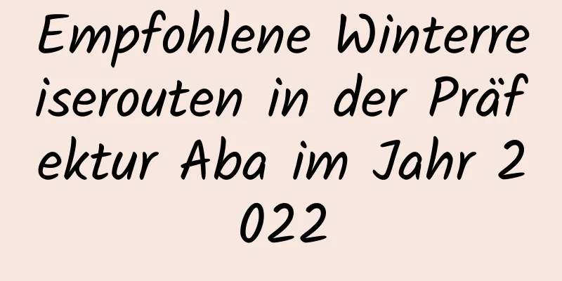 Empfohlene Winterreiserouten in der Präfektur Aba im Jahr 2022