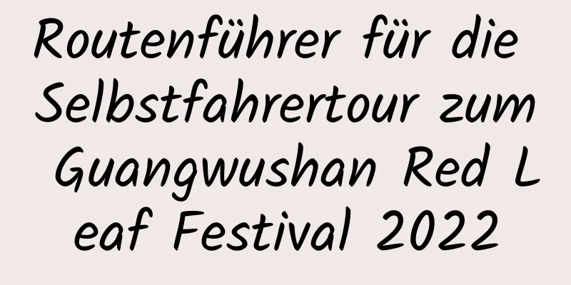 Routenführer für die Selbstfahrertour zum Guangwushan Red Leaf Festival 2022