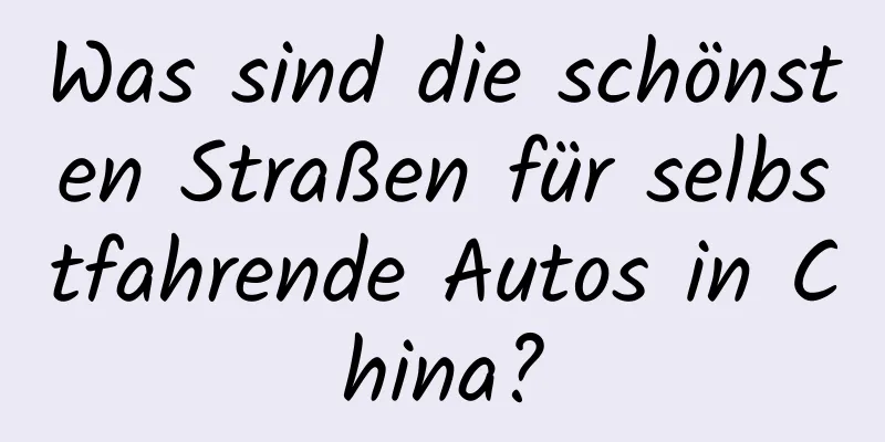 Was sind die schönsten Straßen für selbstfahrende Autos in China?