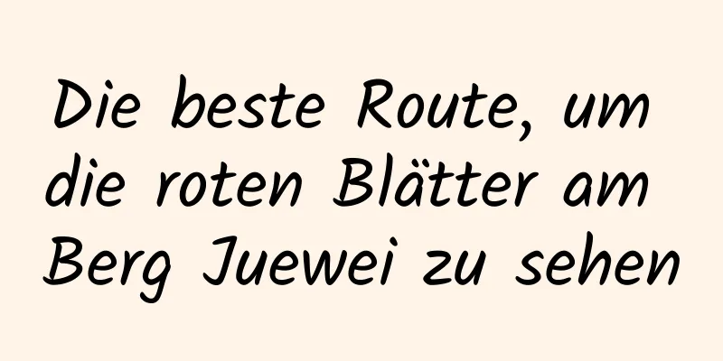 Die beste Route, um die roten Blätter am Berg Juewei zu sehen